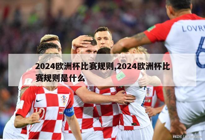 2024欧洲杯比赛规则,2024欧洲杯比赛规则是什么