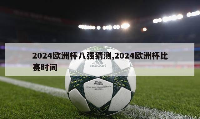 2024欧洲杯八强猜测,2024欧洲杯比赛时间