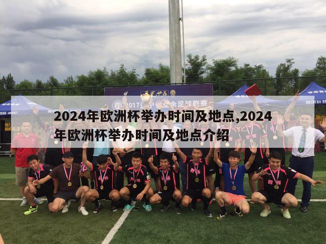 2024年欧洲杯举办时间及地点,2024年欧洲杯举办时间及地点介绍