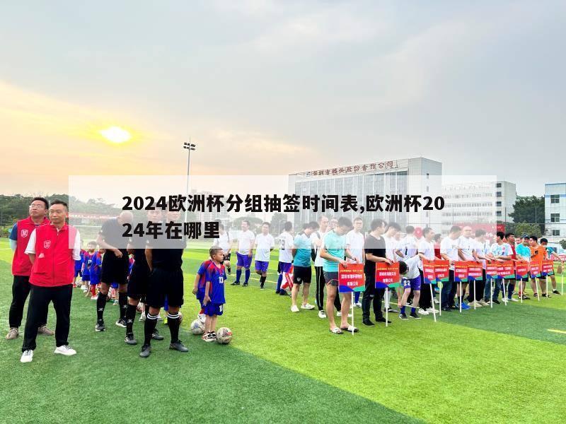 2024欧洲杯分组抽签时间表,欧洲杯2024年在哪里