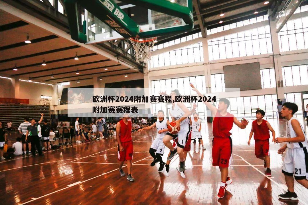 欧洲杯2024附加赛赛程,欧洲杯2024附加赛赛程表